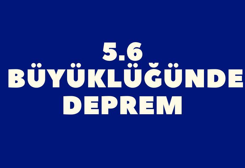 5.6 büyüklüğünde deprem