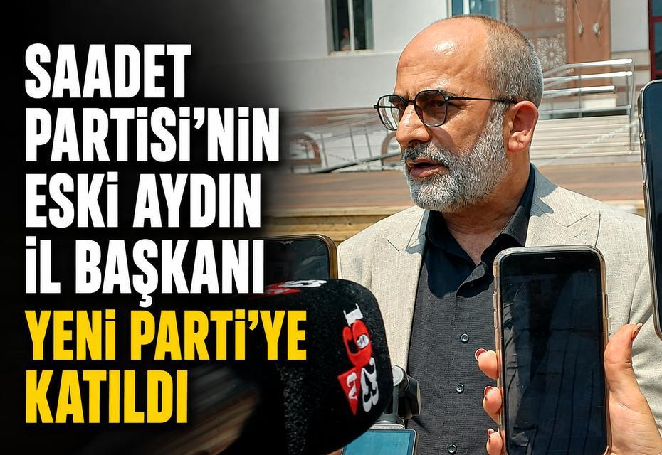 Saadet Partisi'nin eski Aydın il başkanı Yeni Parti'ye katıldı
