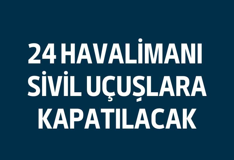 24 havalimanı sivil uçuşlara kapatılacak