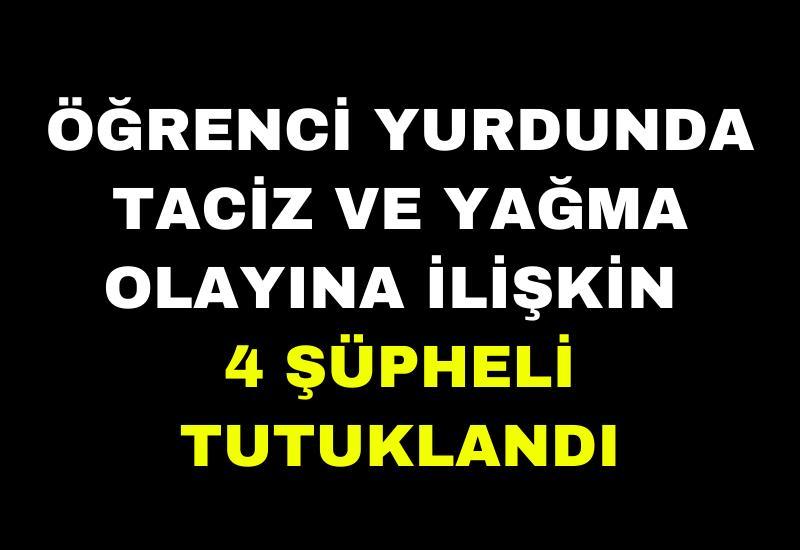 Öğrenci yurdunda taciz ve yağma olayına ilişkin 4 şüpheli tutuklandı
