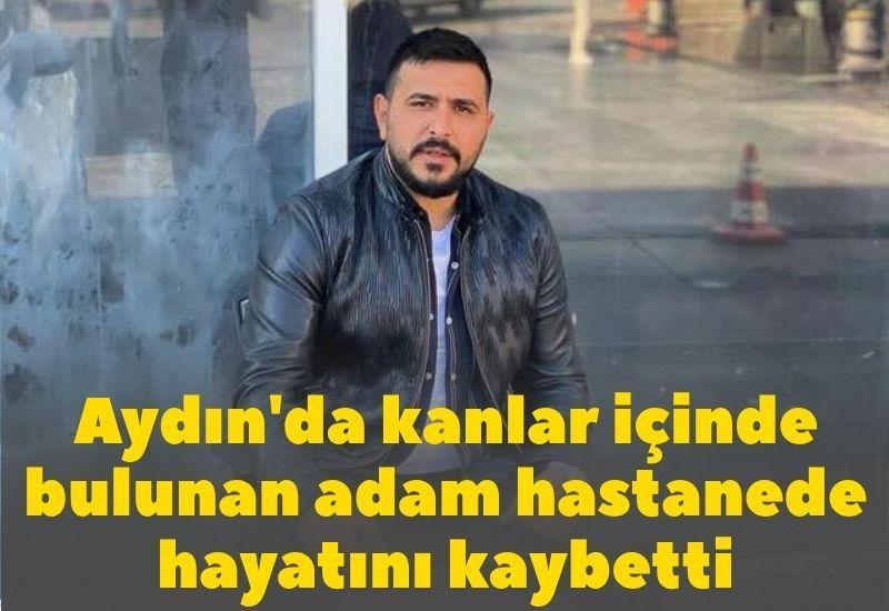 Aydın'da kanlar içinde bulunan adam hastanede hayatını kaybetti
