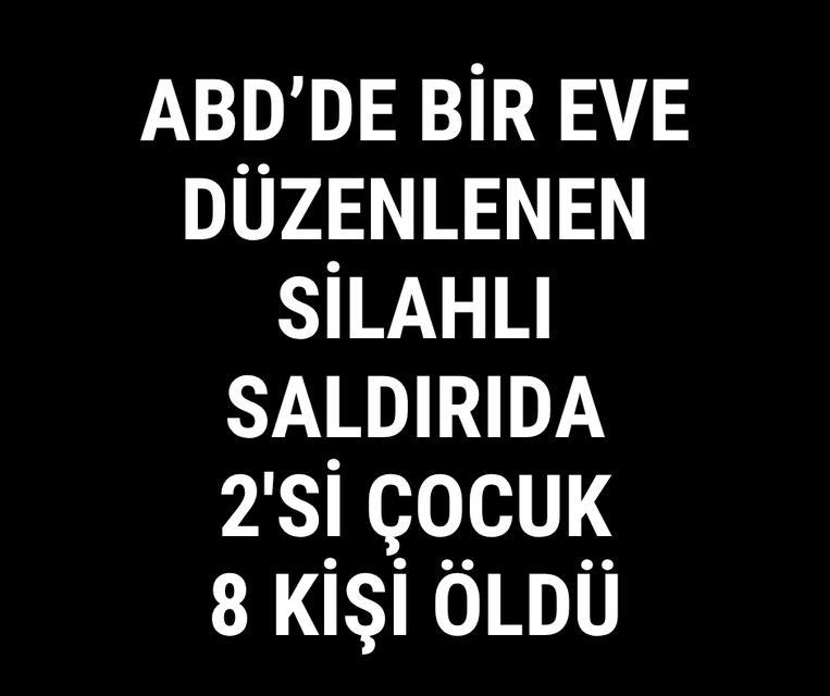 ABD'de bir eve düzenlenen silahlı saldırıda 2'si çocuk 8 kişi öldü
