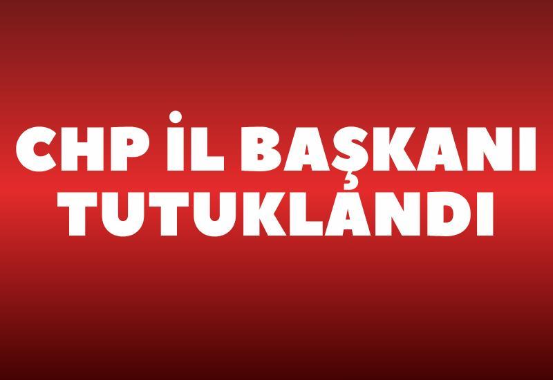 CHP İl Başkanı tutuklandı