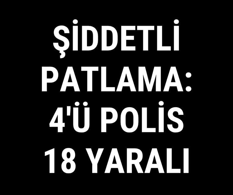 Şiddetli patlama: 4'ü polis 18 yaralı