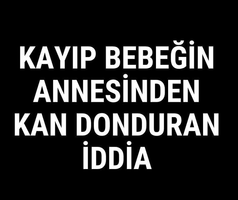 Kayıp bebeğin annesinden kan donduran iddia