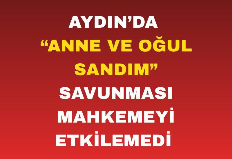 Aydın’da “anne ve oğul sandım” savunması mahkemeyi etkilemedi