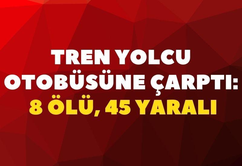 Tren yolcu otobüsüne çarptı: 8 ölü, 45 yaralı