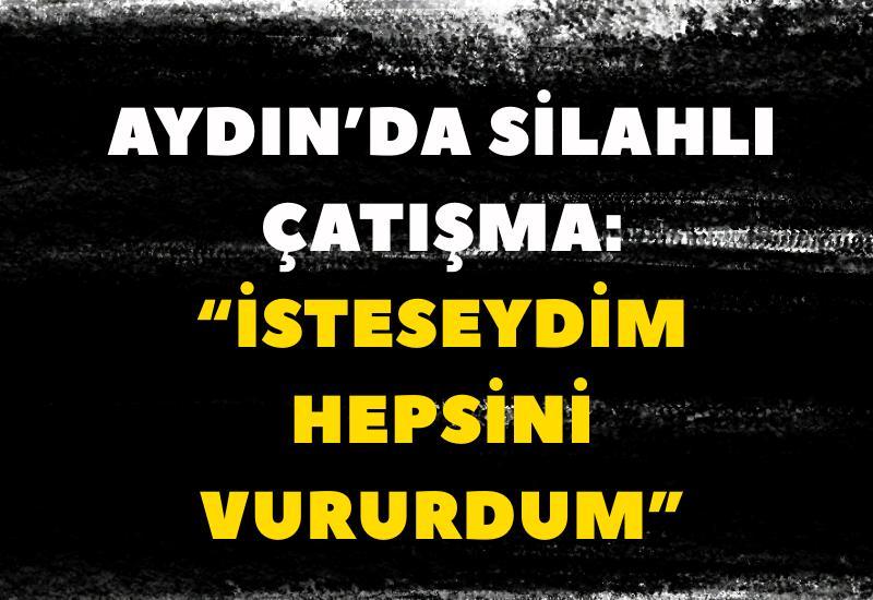 Aydın’da silahlı çatışma: “İsteseydim hepsini vururdum”