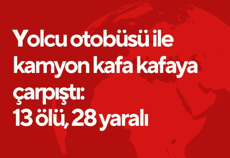 Yolcu otobüsü ile kamyon kafa kafaya çarpıştı: 13 ölü, 28 yaralı