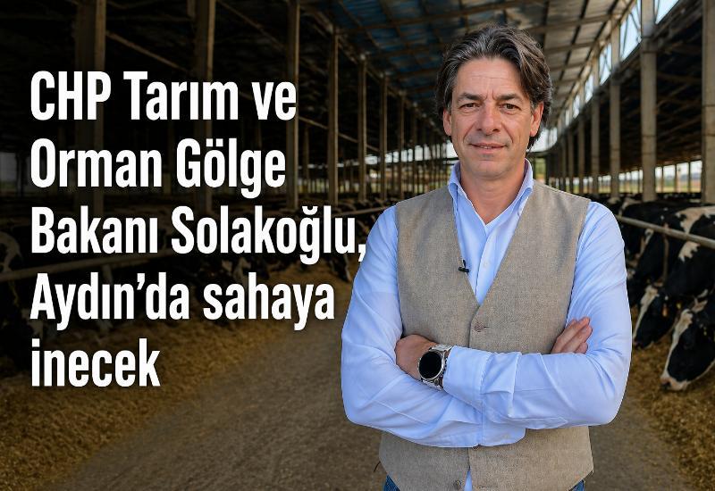 CHP Tarım ve Orman Gölge Bakanı Solakoğlu, Aydın’da sahaya inecek