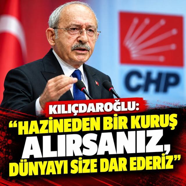 Kılıçdaroğlu: Hazineden bir kuruş alırsanız, dünyayı size dar ederiz