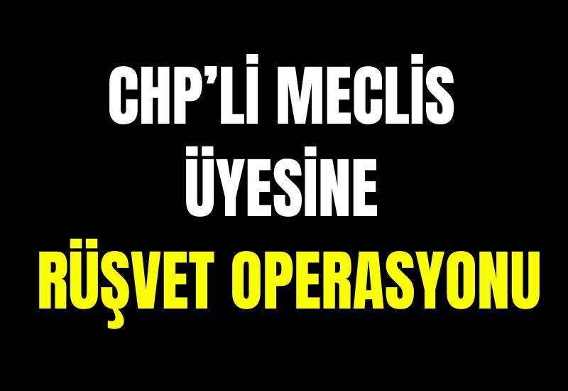 CHP’li meclis üyesine rüşvet operasyonu