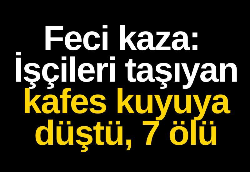 Feci kaza: İşçileri taşıyan kafes kuyuya düştü, 7 ölü