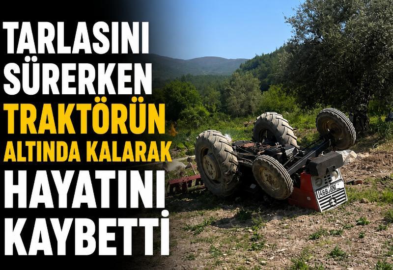Tarlasını sürerken traktörün altında kalarak hayatını kaybetti