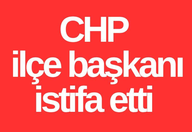CHP ilçe başkanı istifa etti