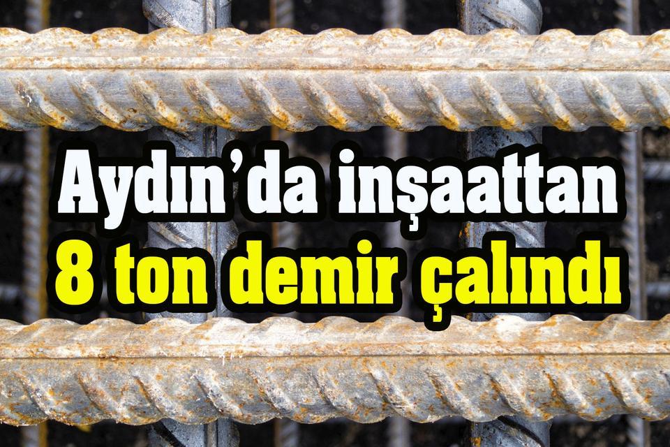 Aydın’da inşaattan 8 ton demir çalındı