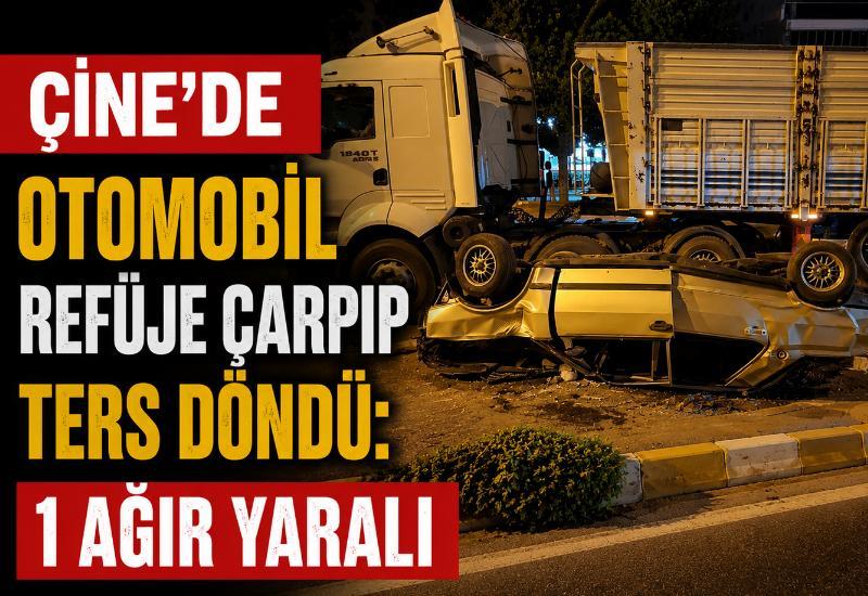 Çine'de otomobil refüje çarpıp ters döndü: 1 ağır yaralı
