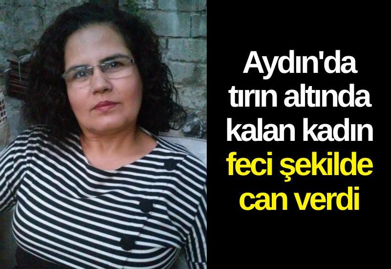 Aydın'da tırın altında kalan kadın feci şekilde can verdi