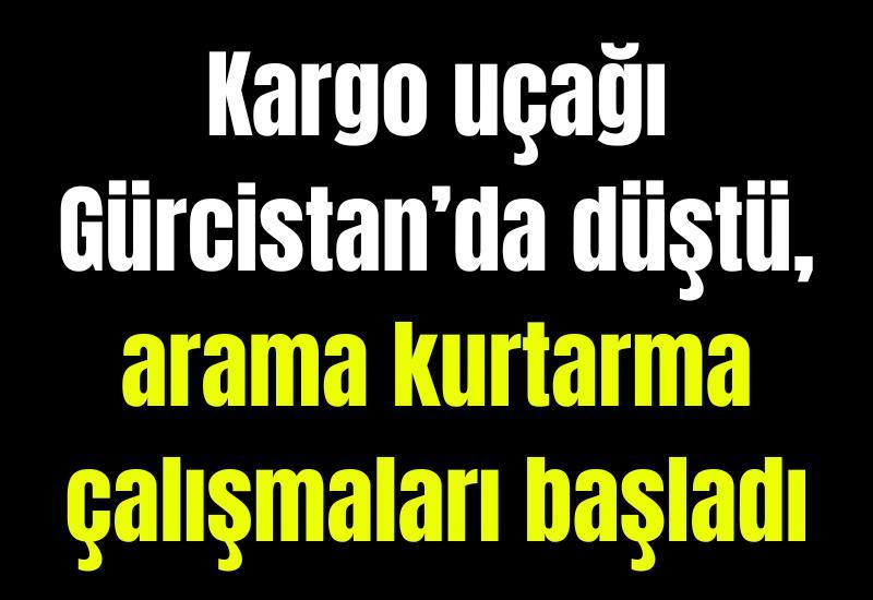 Kargo uçağı Gürcistan’da düştü, arama kurtarma çalışmaları başladı