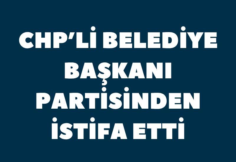CHP'li belediye başkanı partisinden istifa etti