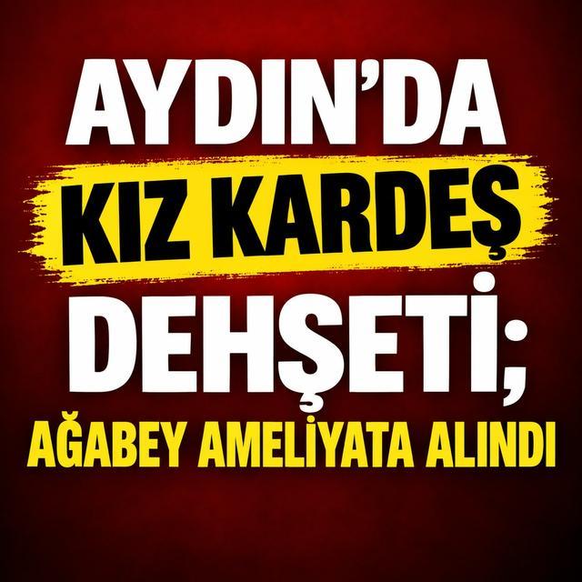 Aydın’da kız kardeş dehşeti; Ağabey ameliyata alındı