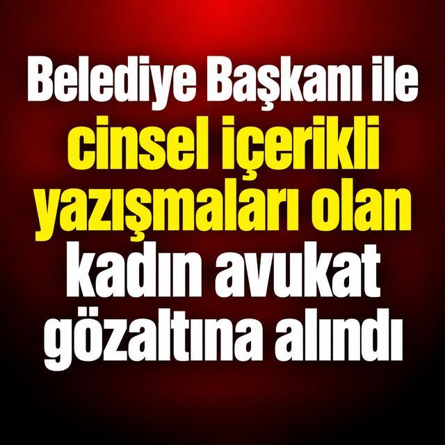 Belediye Başkanı ile cinsel içerikli yazışmaları olan kadın avukat gözaltına alındı