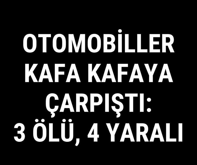Otomobiller kafa kafaya çarpıştı: 3 ölü, 4 yaralı