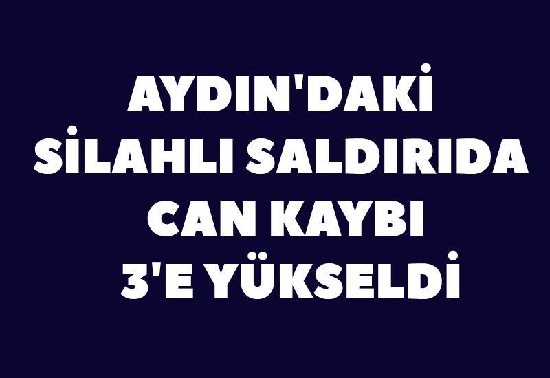 Aydın'da silahhlı saldırıda can kaybı 3'e yükseldi
