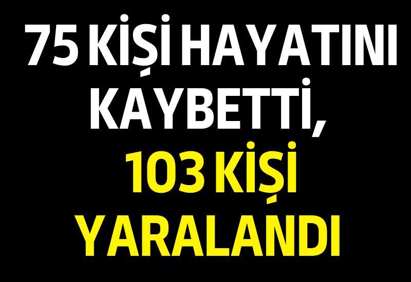75 kişi hayatını kaybetti, 103 kişi yaralandı
