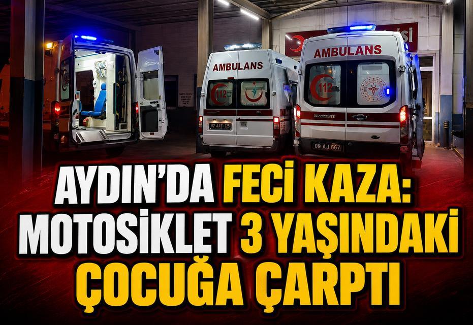 Aydın’da feci kaza: Motosiklet 3 yaşındaki çocuğa çarptı