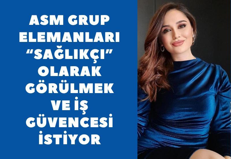 ASM Grup Elemanları “sağlıkçı” olarak görülmek ve iş güvencesi istiyor