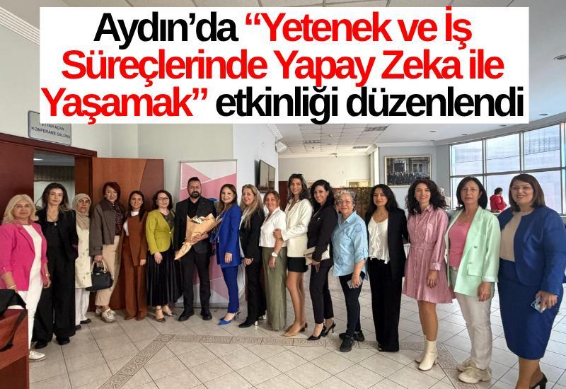 Aydın’da “Yetenek ve İş Süreçlerinde Yapay Zeka ile Yaşamak” etkinliği düzenlendi