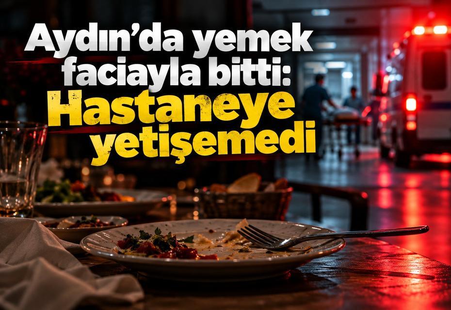 Aydın’da yemek faciayla bitti: Hastaneye yetişemedi