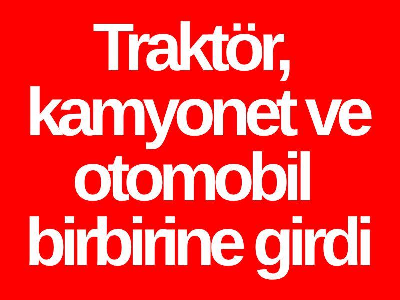 Traktör, kamyonet ve otomobil birbirine girdi