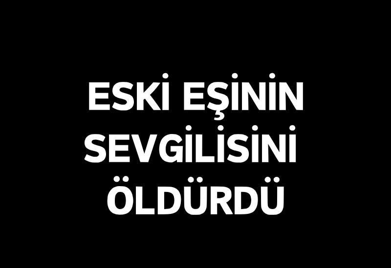 Eski eşinin sevgilisini öldürdü