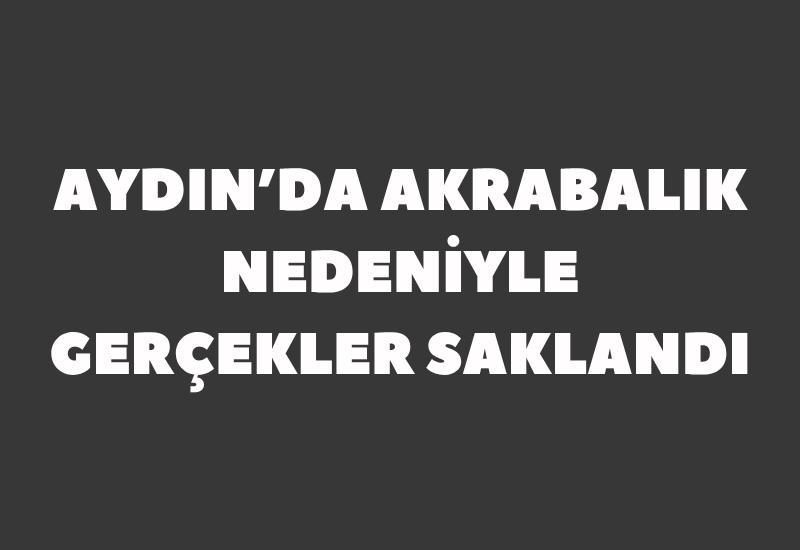 Aydın’da akrabalık nedeniyle gerçekler saklandı