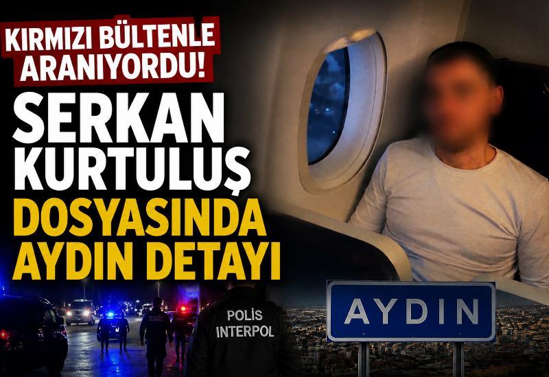 Kırmızı bültenle aranıyordu! Serkan Kurtuluş dosyasında Aydın detayı