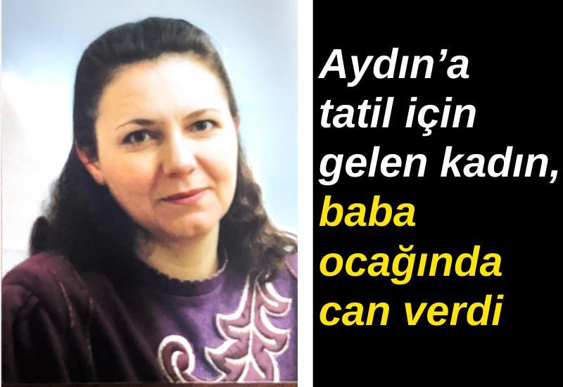 Aydın’a tatil için gelen kadın, baba ocağında can verdi