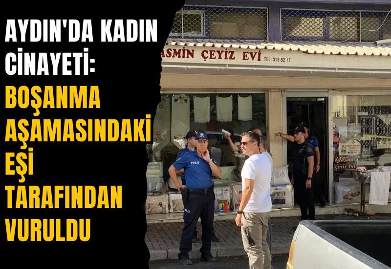Aydın'da kadın cinayeti: Boşanma aşamasındaki eşi tarafından vuruldu