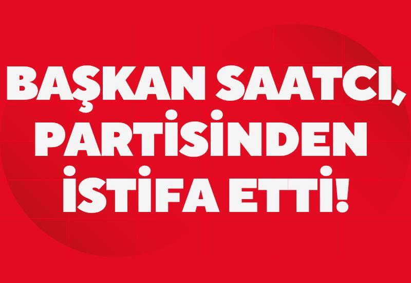 Başkan Saatcı, partisinden istia etti!