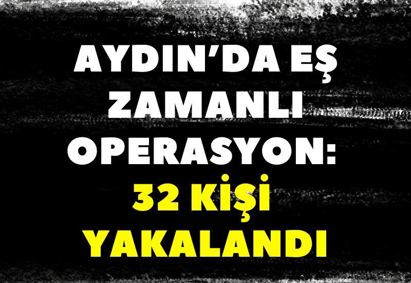 Aydın’da eş zamanlı operasyon: 32 kişi yakalandı