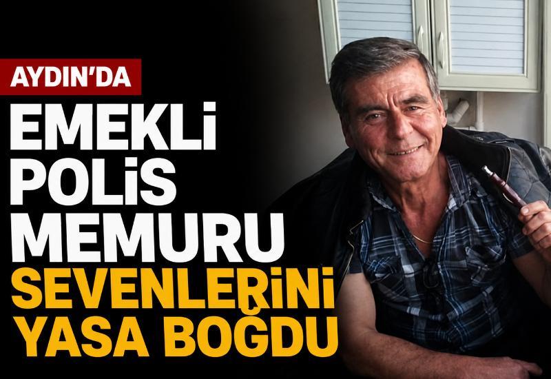 Aydın'da emekli polis memuru sevenlerini yasa boğdu