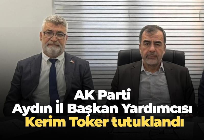 AK Parti Aydın İl Başkan Yardımcısı Kerim Toker tutuklandı