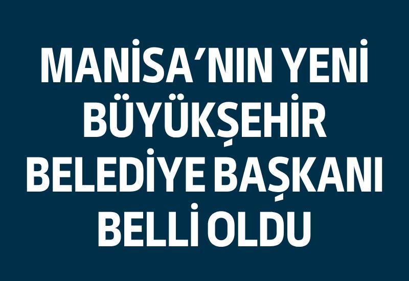 Manisa'nın yeni Büyükşehir Belediye Başkanı belli oldu
