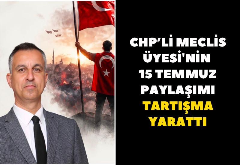 CHP’li Meclis Üyesi'nin 15 Temmuz paylaşımı tartışma yarattı