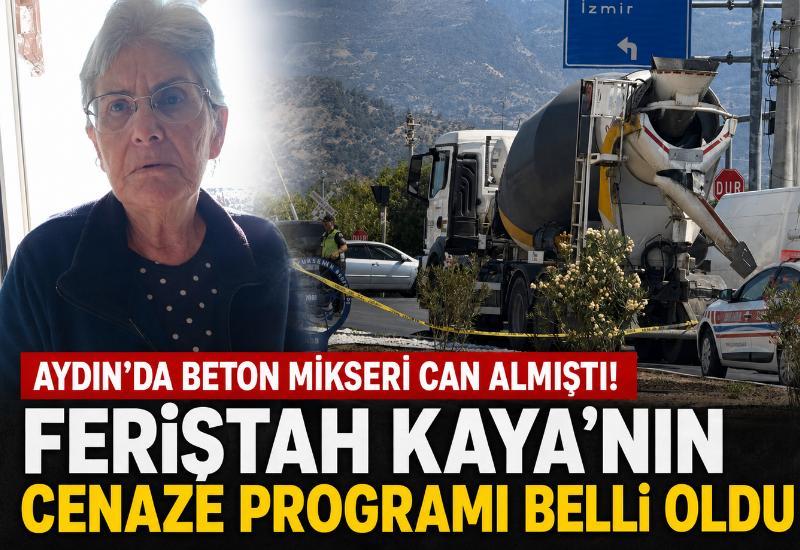 Aydın'da beton mikseri can almıştı! Feriştah Kaya'nın cenaze programı belli oldu