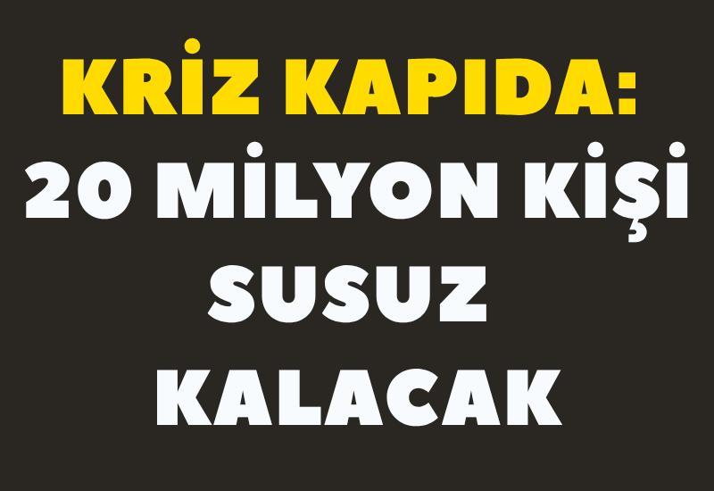 Kriz kapıda: 20 milyon kişi susuz kalacak